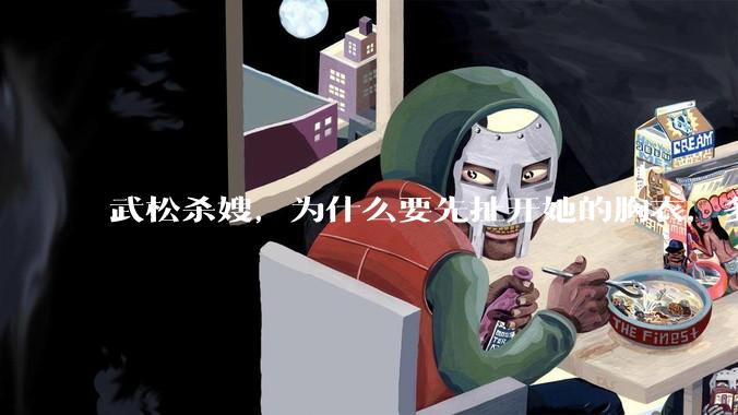 武松杀嫂，为什么要先扯开她的胸衣，多此一举还是另有深意？